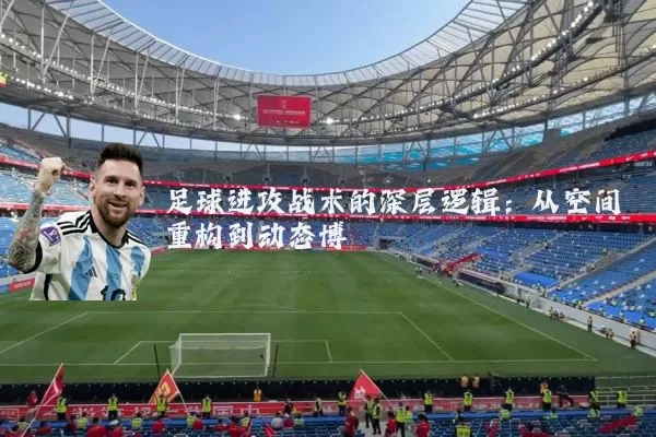 足球进攻战术的深层逻辑:从空间重构到动态博弈