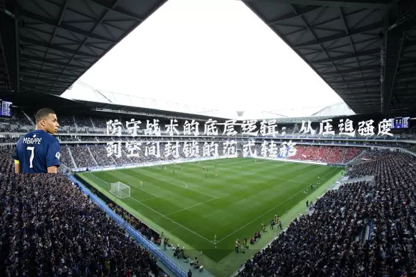 防守战术的底层逻辑:从压迫强度到空间封锁的范式转移