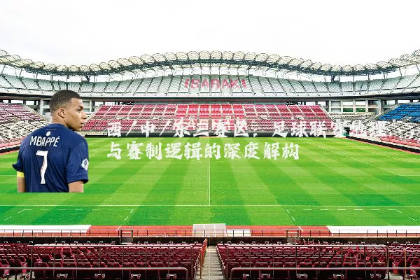 西/中/东三赛区:足球联赛地理与赛制逻辑的深度解构