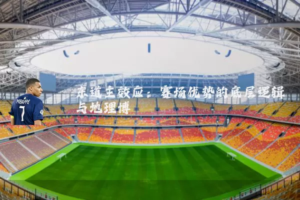 东道主效应:赛场优势的底层逻辑与地理博弈