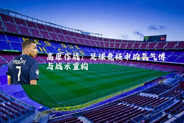 高原作战：足球竞技中的氧气博弈与战术重构