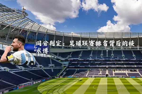 同分判定:足球联赛排名背后的技术博弈