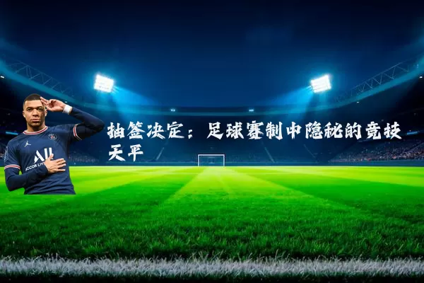 抽签决定:足球赛制中隐秘的竞技天平