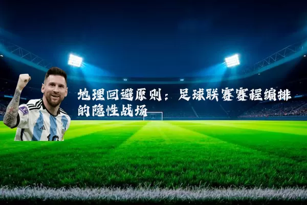 地理回避原则:足球联赛赛程编排的隐性战场