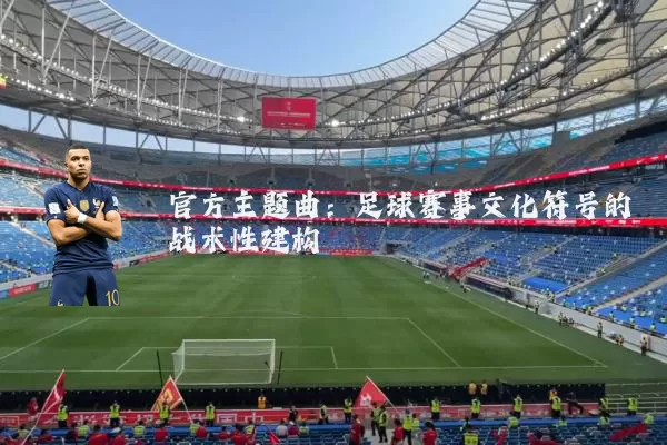 官方主题曲:足球赛事文化符号的战术性建构