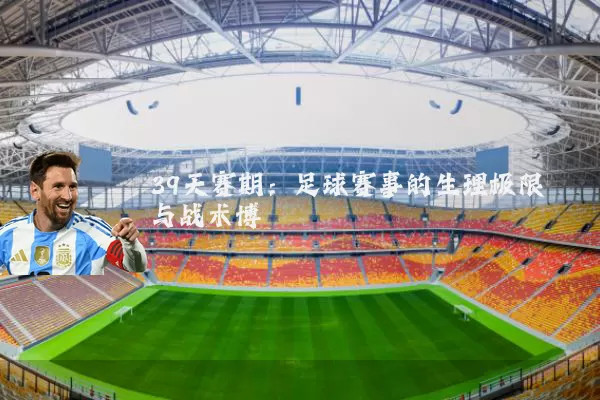 39天赛期:足球赛事的生理极限与战术博弈
