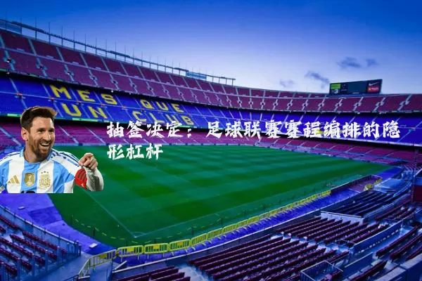 抽签决定：足球联赛赛程编排的隐形杠杆