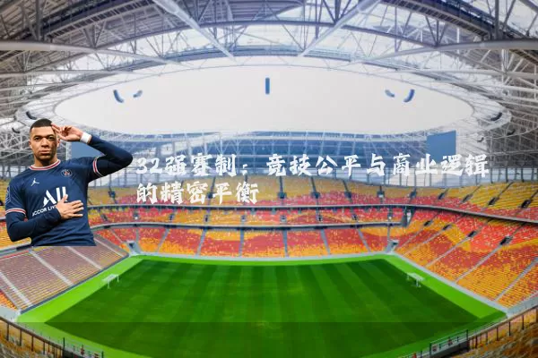 32强赛制:竞技公平与商业逻辑的精密平衡