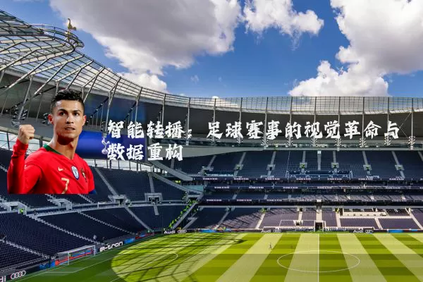 智能转播:足球赛事的视觉革命与数据重构