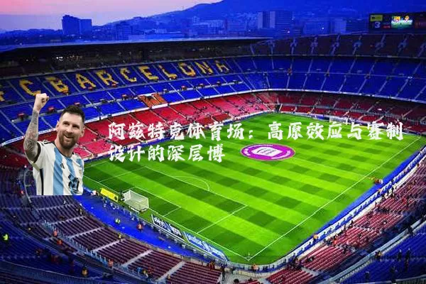 阿兹特克体育场：高原效应与赛制设计的深层博弈