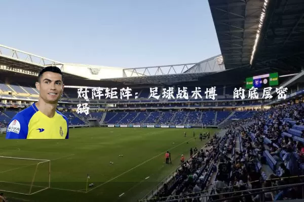 对阵矩阵:足球战术博弈的底层密码