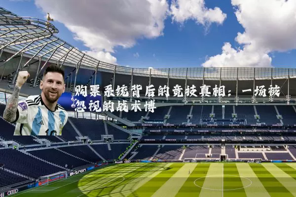 购票系统背后的竞技真相:一场被忽视的战术博弈