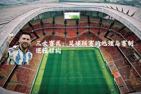三大赛区:足球联赛的地理与赛制逻辑解构