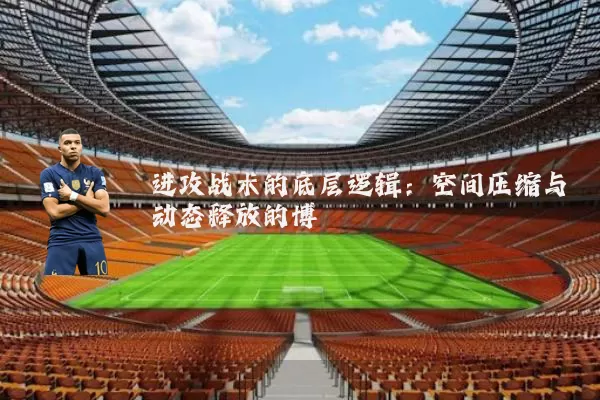 进攻战术的底层逻辑:空间压缩与动态释放的博弈