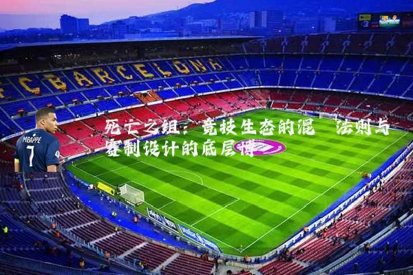 死亡之组：竞技生态的混沌法则与赛制设计的底层博弈