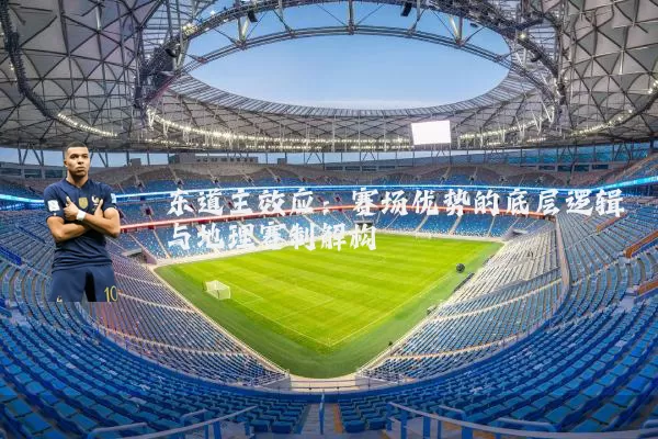 东道主效应:赛场优势的底层逻辑与地理赛制解构