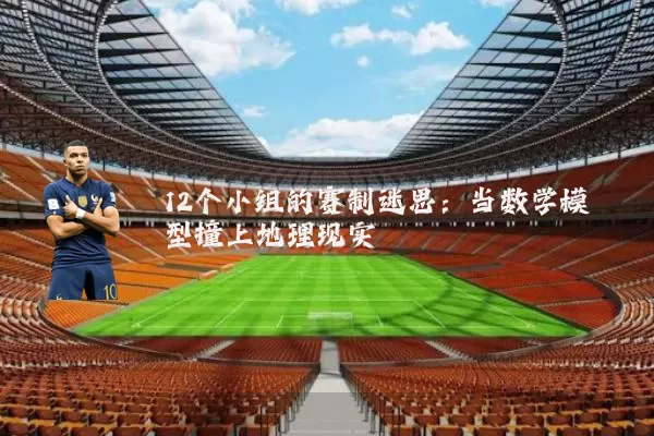 12个小组的赛制迷思:当数学模型撞上地理现实
