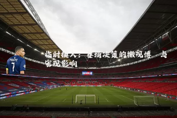 临时换人:赛场决策的微观博弈与宏观影响