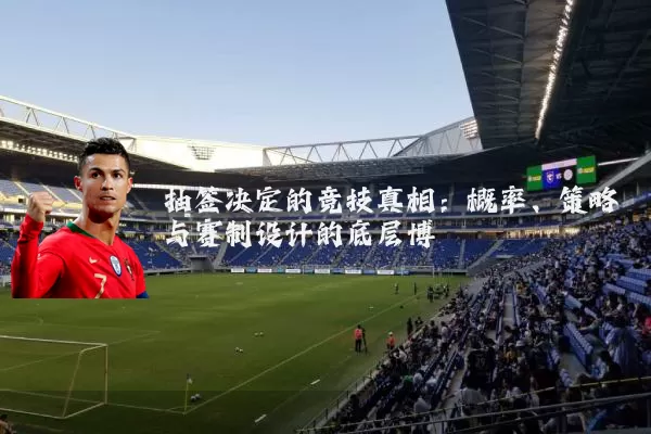 抽签决定的竞技真相：概率、策略与赛制设计的底层博弈