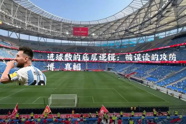 进球数的底层逻辑:被误读的攻防博弈真相