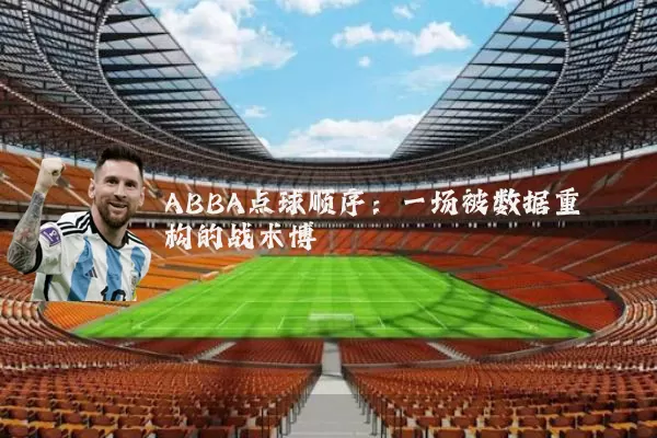 ABBA点球顺序:一场被数据重构的战术博弈