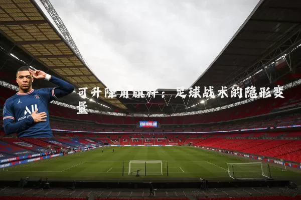 可升降角旗杆:足球战术的隐形变量
