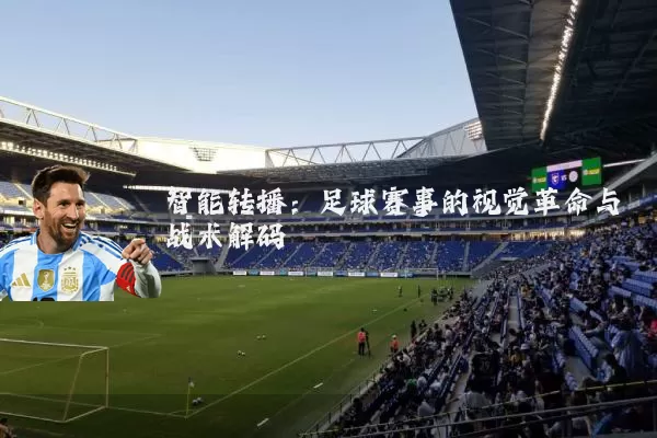 智能转播：足球赛事的视觉革命与战术解码