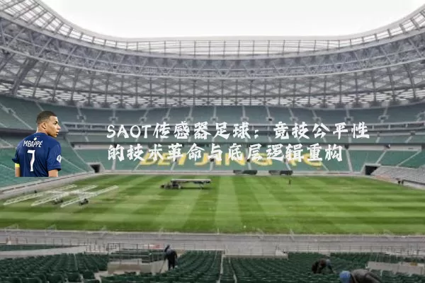 SAOT传感器足球：竞技公平性的技术革命与底层逻辑重构