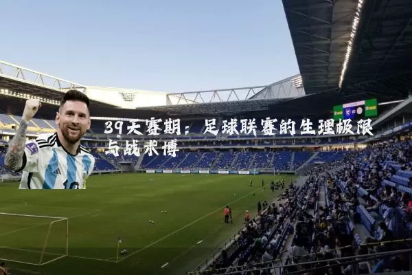 39天赛期:足球联赛的生理极限与战术博弈